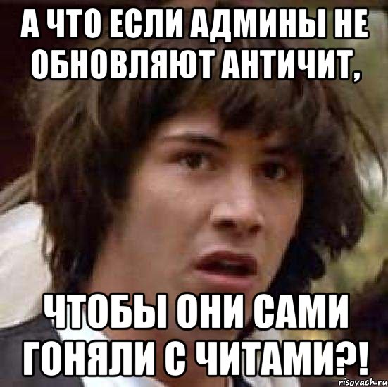 а что если админы не обновляют античит, чтобы они сами гоняли с читами?!, Мем А что если (Киану Ривз)