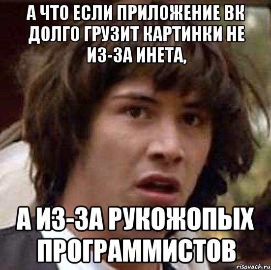 а что если приложение вк долго грузит картинки не из-за инета, а из-за рукожопых программистов, Мем А что если (Киану Ривз)