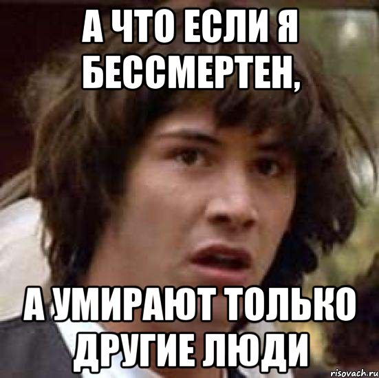 а что если я бессмертен, а умирают только другие люди, Мем А что если (Киану Ривз)