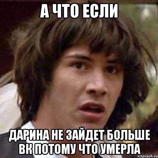 а что если дарина не зайдет больше вк потому что умерла, Мем А что если (Киану Ривз)