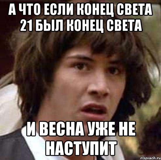 а что если конец света 21 был конец света и весна уже не наступит, Мем А что если (Киану Ривз)