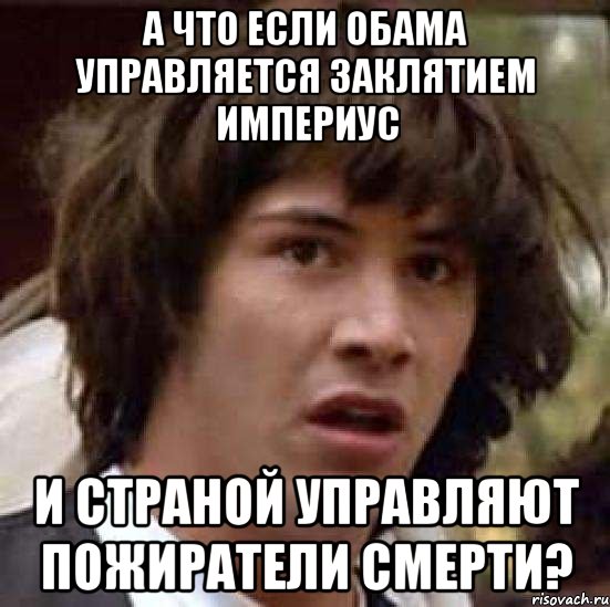 а что если обама управляется заклятием империус и страной управляют пожиратели смерти?, Мем А что если (Киану Ривз)