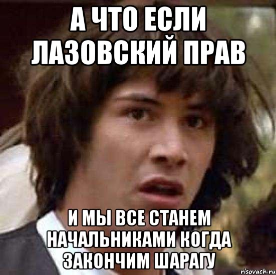 а что если лазовский прав и мы все станем начальниками когда закончим шарагу, Мем А что если (Киану Ривз)