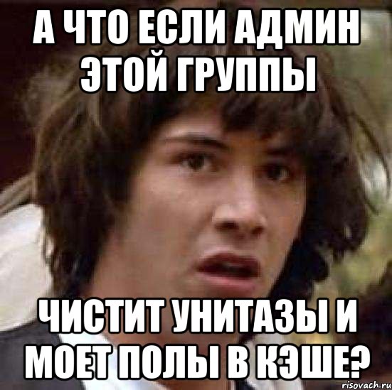 а что если админ этой группы чистит унитазы и моет полы в кэше?, Мем А что если (Киану Ривз)