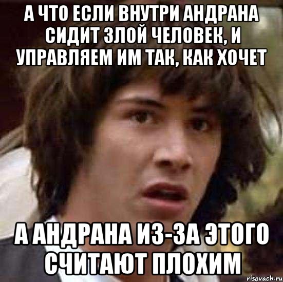 а что если внутри андрана сидит злой человек, и управляем им так, как хочет а андрана из-за этого считают плохим, Мем А что если (Киану Ривз)