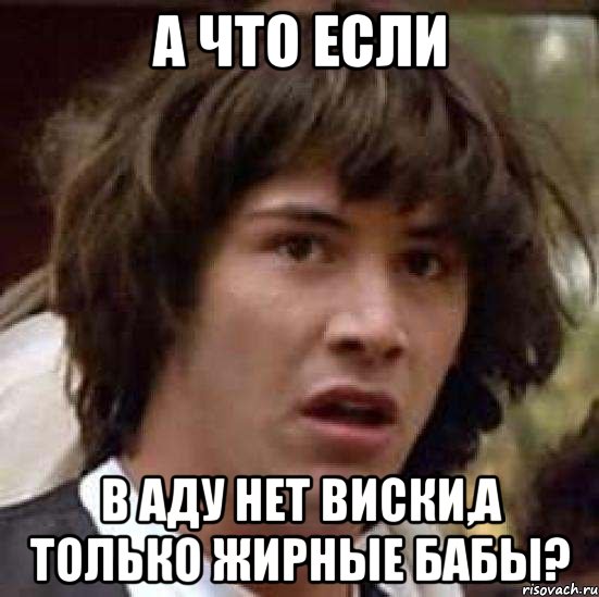 а что если в аду нет виски,а только жирные бабы?, Мем А что если (Киану Ривз)