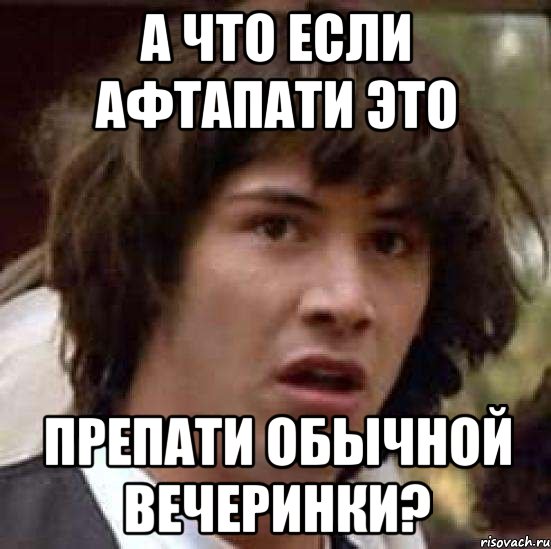 а что если афтапати это препати обычной вечеринки?, Мем А что если (Киану Ривз)