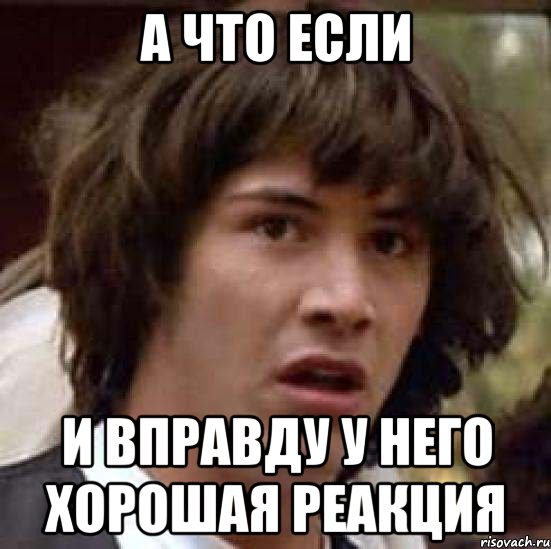 а что если и вправду у него хорошая реакция, Мем А что если (Киану Ривз)