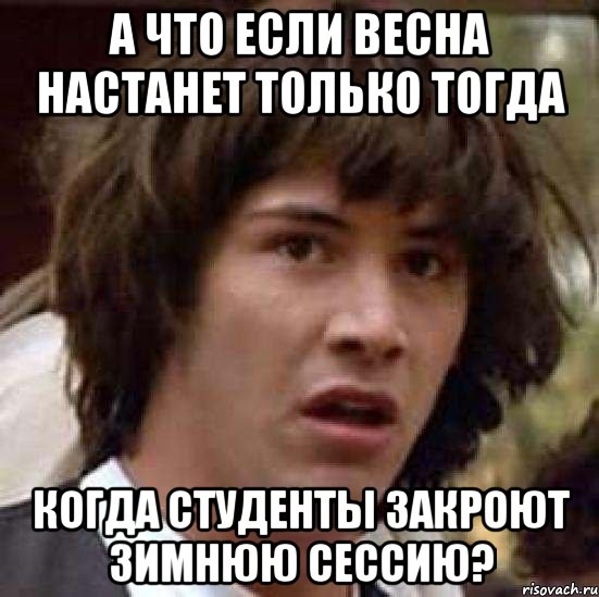 а что если весна настанет только тогда когда студенты закроют зимнюю сессию?, Мем А что если (Киану Ривз)