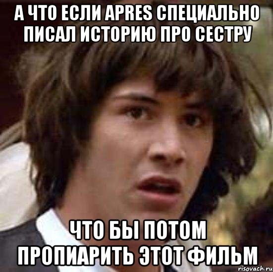 а что если apres специально писал историю про сестру что бы потом пропиарить этот фильм, Мем А что если (Киану Ривз)