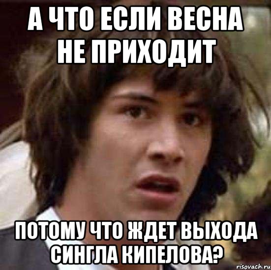 а что если весна не приходит потому что ждет выхода сингла кипелова?, Мем А что если (Киану Ривз)