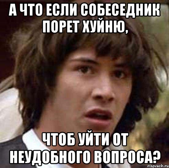 а что если собеседник порет хуйню, чтоб уйти от неудобного вопроса?, Мем А что если (Киану Ривз)