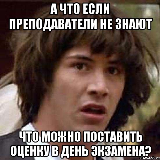 а что если преподаватели не знают что можно поставить оценку в день экзамена?, Мем А что если (Киану Ривз)