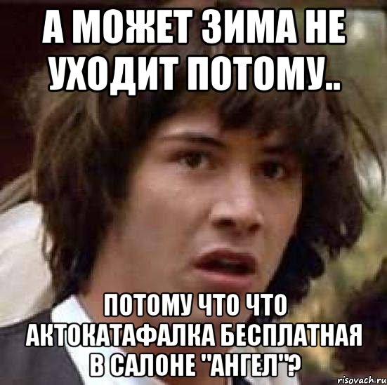 а может зима не уходит потому.. потому что что актокатафалка бесплатная в салоне "ангел"?, Мем А что если (Киану Ривз)