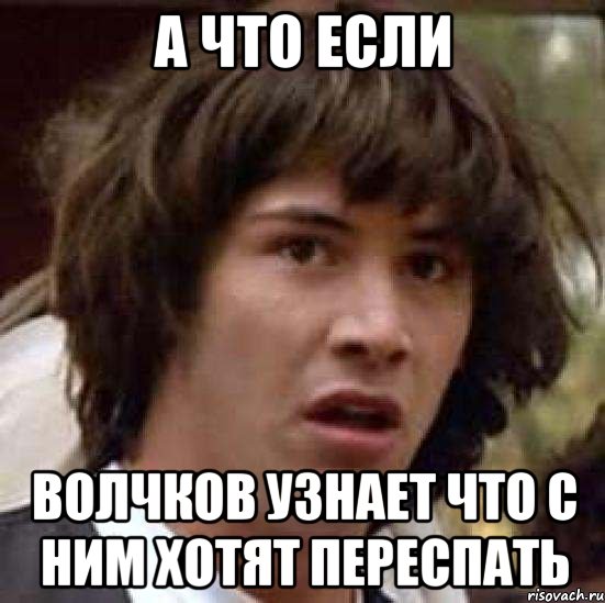 а что если волчков узнает что с ним хотят переспать, Мем А что если (Киану Ривз)