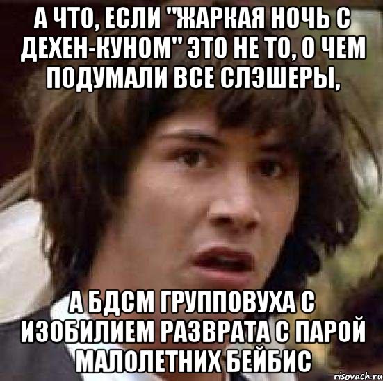 а что, если "жаркая ночь с дехен-куном" это не то, о чем подумали все слэшеры, а бдсм групповуха с изобилием разврата с парой малолетних бейбис, Мем А что если (Киану Ривз)