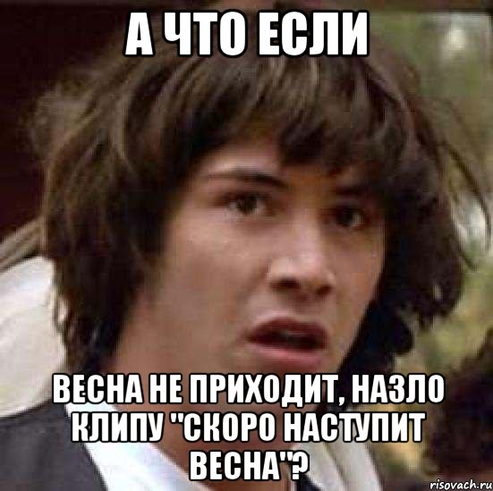 а что если весна не приходит, назло клипу "скоро наступит весна"?, Мем А что если (Киану Ривз)