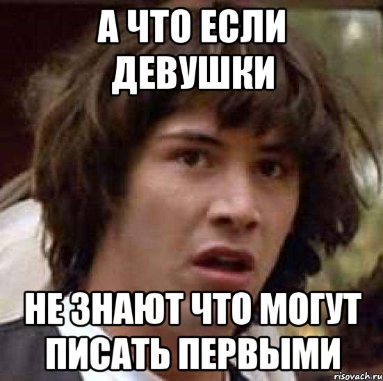 а что если девушки не знают что могут писать первыми, Мем А что если (Киану Ривз)