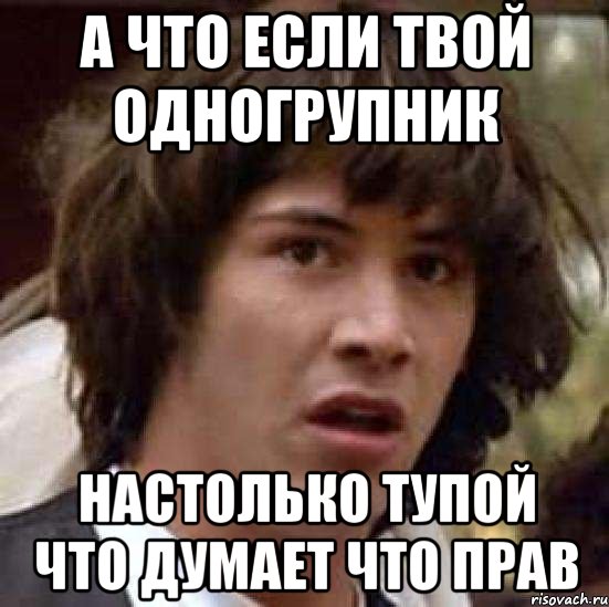 а что если твой одногрупник настолько тупой что думает что прав, Мем А что если (Киану Ривз)