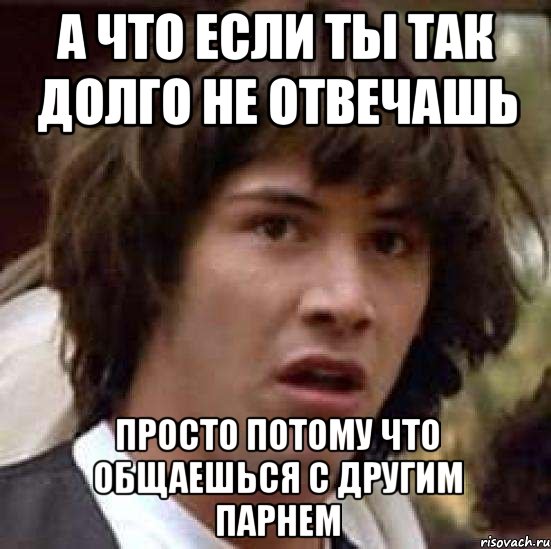 а что если ты так долго не отвечашь просто потому что общаешься с другим парнем, Мем А что если (Киану Ривз)