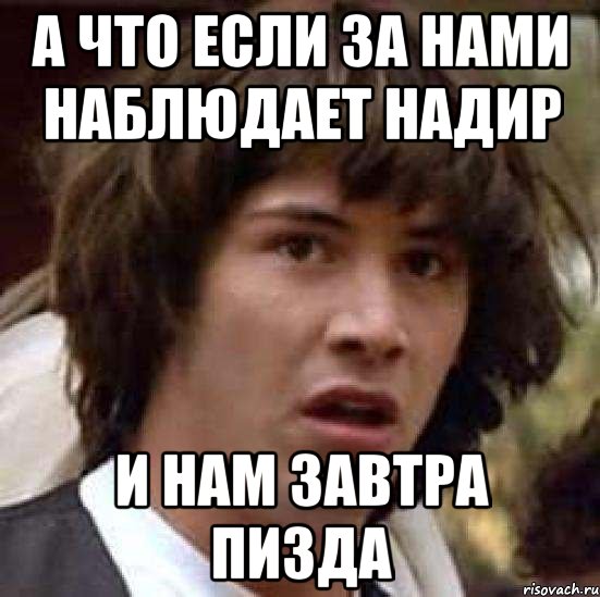 а что если за нами наблюдает надир и нам завтра пизда, Мем А что если (Киану Ривз)