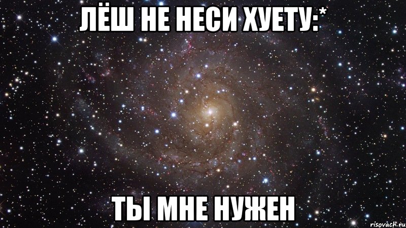 лёш не неси хуету:* ты мне нужен, Мем  Космос (офигенно)