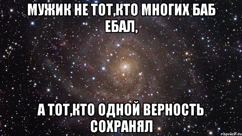 мужик не тот,кто многих баб ебал, а тот,кто одной верность сохранял, Мем  Космос (офигенно)