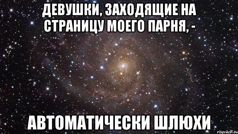 девушки, заходящие на страницу моего парня, - автоматически шлюхи, Мем  Космос (офигенно)