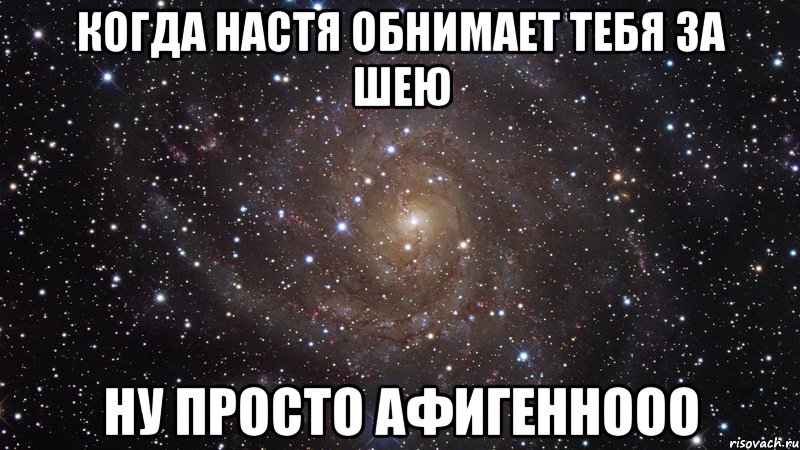 когда настя обнимает тебя за шею ну просто афигеннооо, Мем  Космос (офигенно)