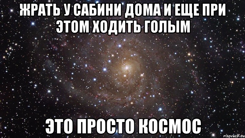 жрать у сабини дома и еще при этом ходить голым это просто космос, Мем  Космос (офигенно)