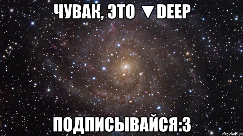 чувак, это ▼deep подписывайся:3, Мем  Космос (офигенно)