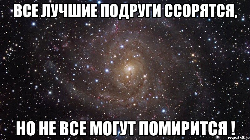 все лучшие подруги ссорятся, но не все могут помирится !, Мем  Космос (офигенно)