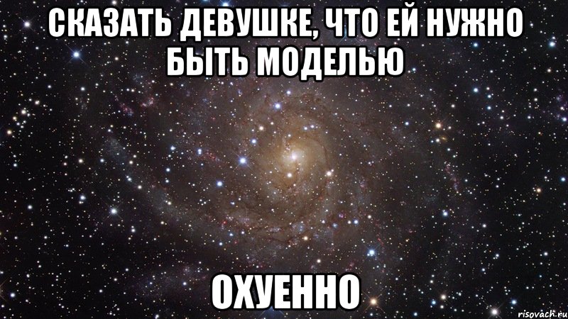 сказать девушке, что ей нужно быть моделью охуенно, Мем  Космос (офигенно)