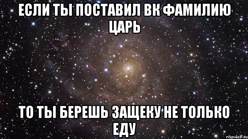 если ты поставил вк фамилию царь то ты берешь защеку не только еду, Мем  Космос (офигенно)