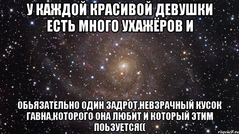 у каждой красивой девушки есть много ухажёров и обьязательно один задрот,невзрачный кусок гавна,которого она любит и который этим поьзуется((, Мем  Космос (офигенно)