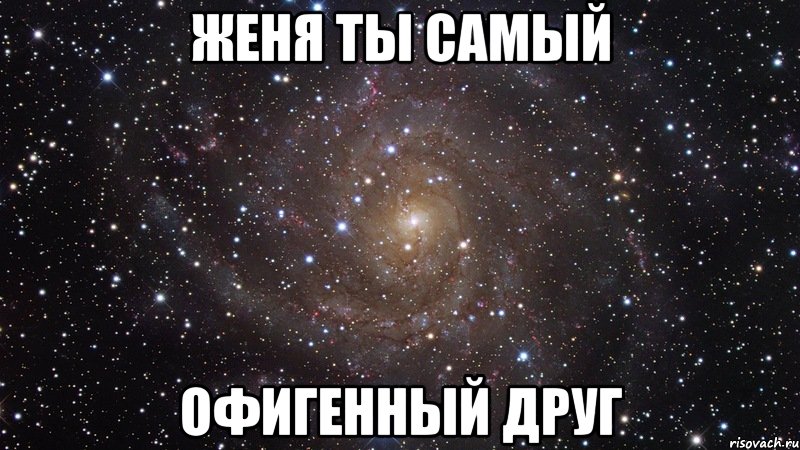 женя ты самый офигенный друг, Мем  Космос (офигенно)