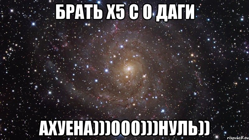 брать х5 с 0 даги ахуена)))000)))нуль)), Мем  Космос (офигенно)