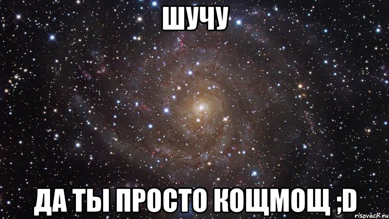 шучу да ты просто кощмощ ;d, Мем  Космос (офигенно)