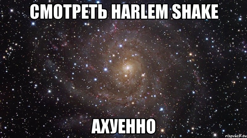 смотреть harlem shake ахуенно, Мем  Космос (офигенно)