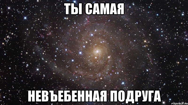 ты самая невъебенная подруга, Мем  Космос (офигенно)