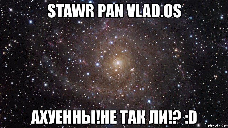 stawr pan vlad.os ахуенны!не так ли!? :d, Мем  Космос (офигенно)