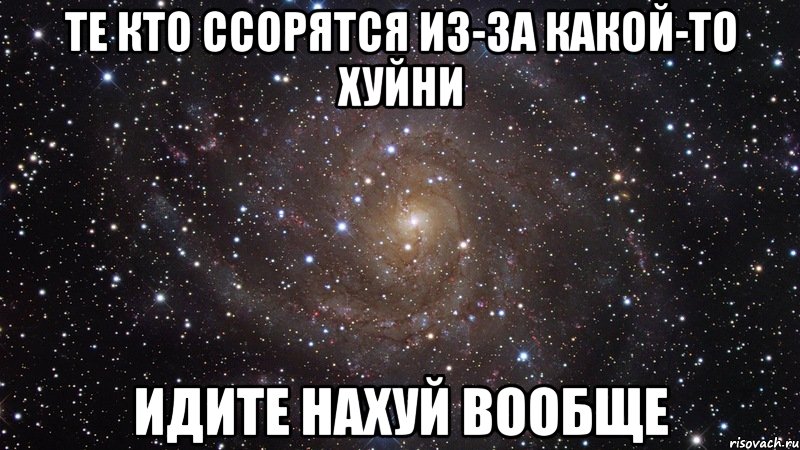 те кто ссорятся из-за какой-то хуйни идите нахуй вообще, Мем  Космос (офигенно)