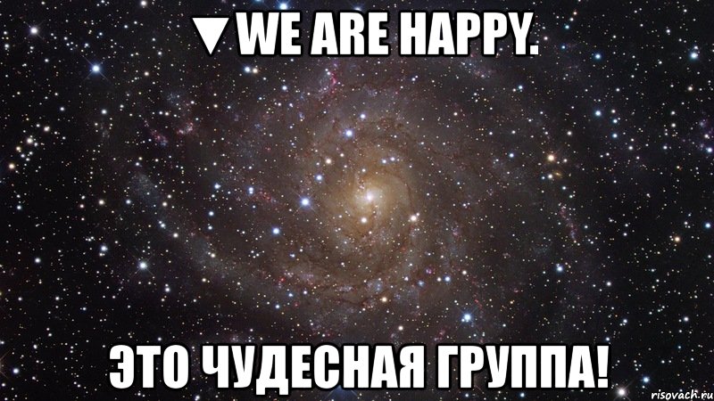 ▼we are happy. это чудесная группа!, Мем  Космос (офигенно)