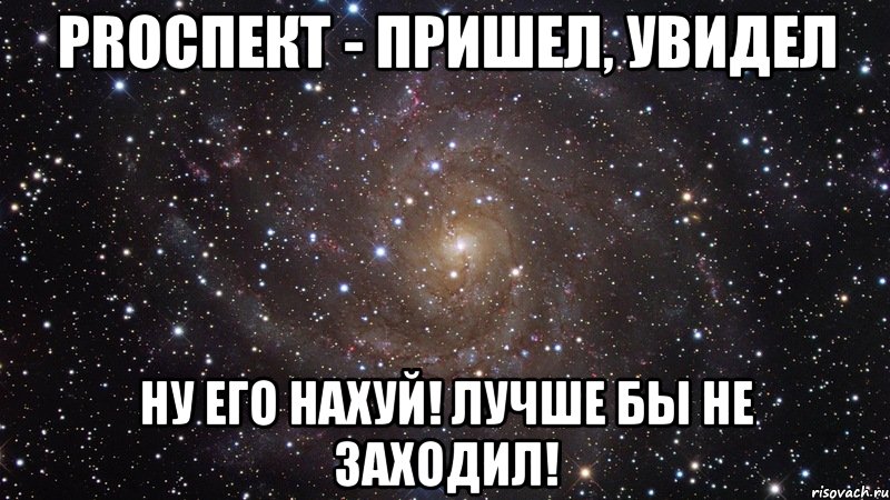 proспект - пришел, увидел ну его нахуй! лучше бы не заходил!, Мем  Космос (офигенно)