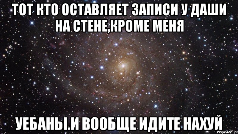 тот кто оставляет записи у даши на стене,кроме меня уебаны.и вообще идите нахуй, Мем  Космос (офигенно)