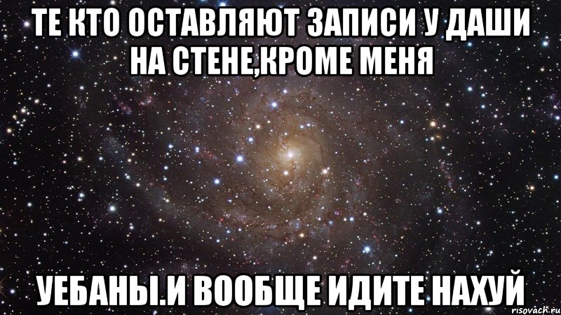 те кто оставляют записи у даши на стене,кроме меня уебаны.и вообще идите нахуй, Мем  Космос (офигенно)