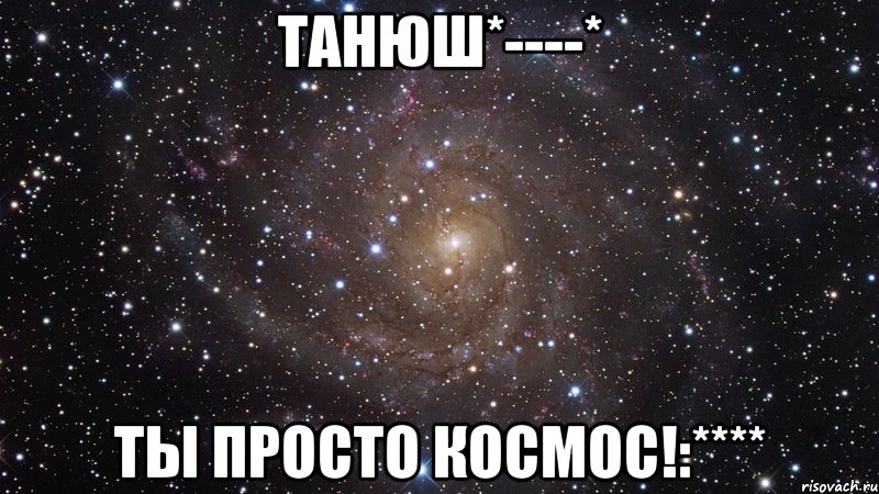 танюш*----* ты просто космос!:****, Мем  Космос (офигенно)