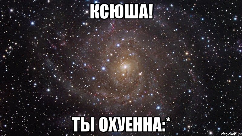 ксюша! ты охуенна:*, Мем  Космос (офигенно)