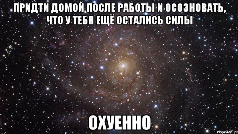 придти домой после работы и осозновать, что у тебя ещё остались силы охуенно, Мем  Космос (офигенно)