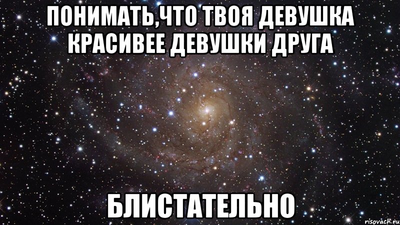 понимать,что твоя девушка красивее девушки друга блистательно, Мем  Космос (офигенно)